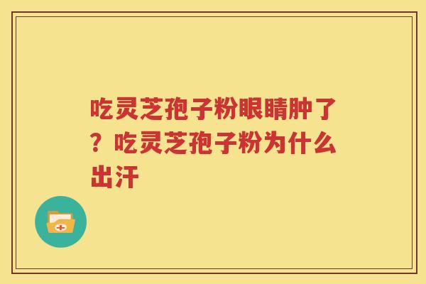 吃灵芝孢子粉眼睛肿了？吃灵芝孢子粉为什么出汗