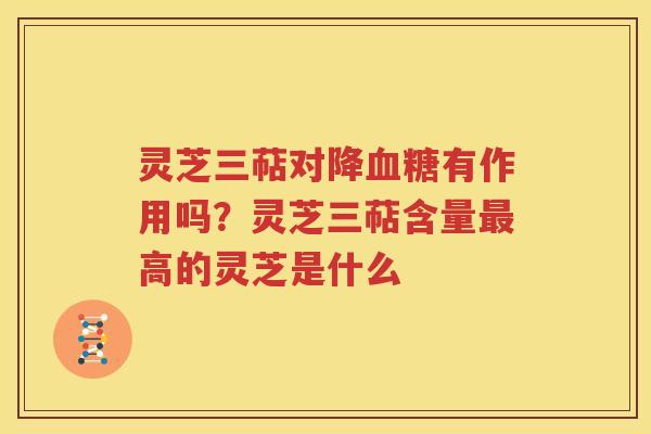 灵芝三萜对降有作用吗？灵芝三萜含量高的灵芝是什么