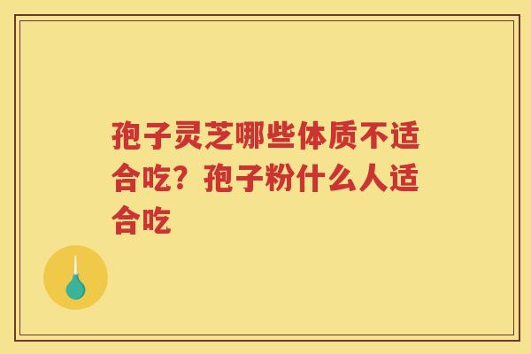 孢子灵芝哪些体质不适合吃？孢子粉什么人适合吃