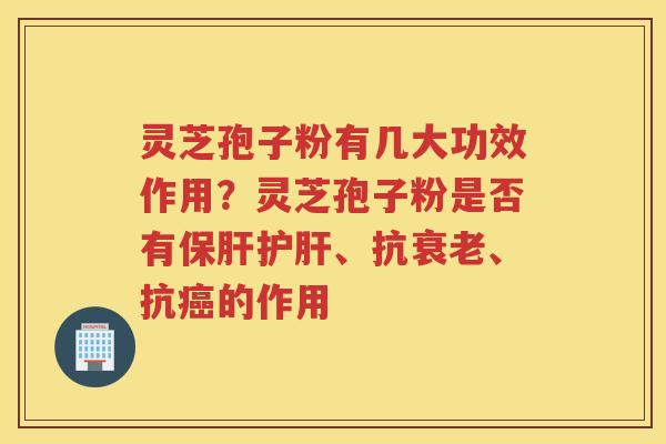 灵芝孢子粉有几大功效作用？灵芝孢子粉是否有、抗、抗的作用