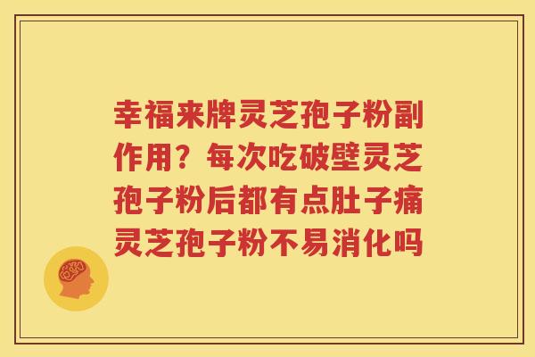 幸福来牌灵芝孢子粉副作用？每次吃破壁灵芝孢子粉后都有点肚子痛灵芝孢子粉不易消化吗