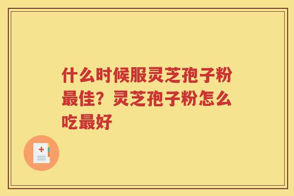 什么时候服灵芝孢子粉佳？灵芝孢子粉怎么吃好
