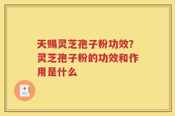 天赐灵芝孢子粉功效?灵芝孢子粉的功效和作用是什么 天赐灵芝孢子粉功效?灵芝孢子粉的功效和作用是什么