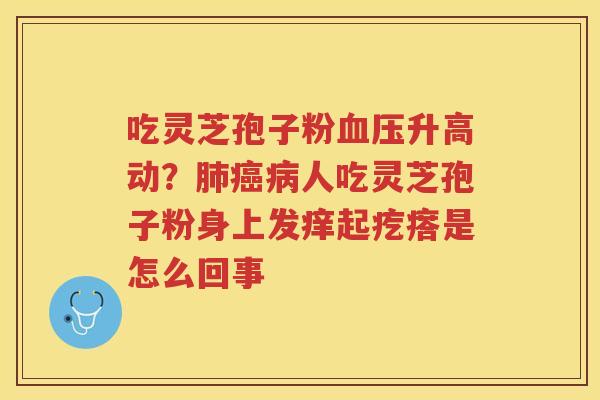 吃灵芝孢子粉升高动？人吃灵芝孢子粉身上发痒起疙瘩是怎么回事