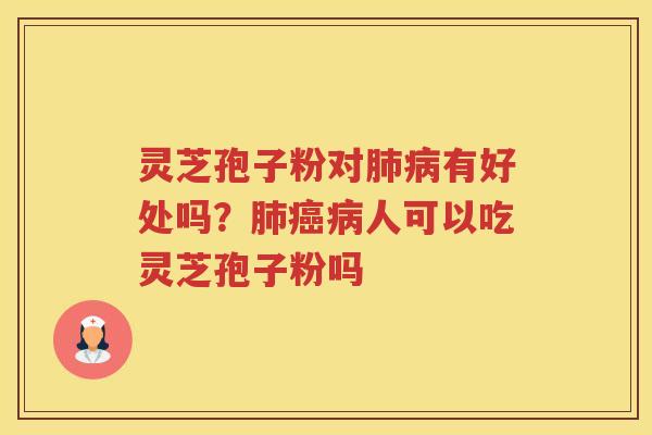 灵芝孢子粉对有好处吗？人可以吃灵芝孢子粉吗