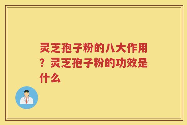 灵芝孢子粉的八大作用？灵芝孢子粉的功效是什么