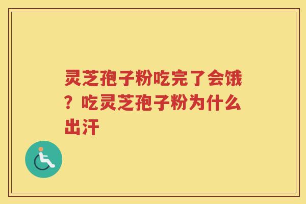 灵芝孢子粉吃完了会饿？吃灵芝孢子粉为什么出汗