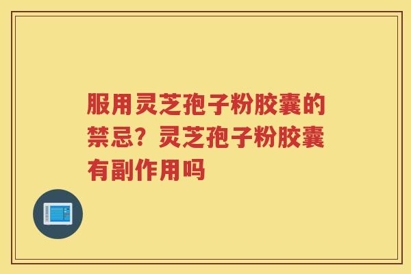 服用灵芝孢子粉胶囊的禁忌？灵芝孢子粉胶囊有副作用吗