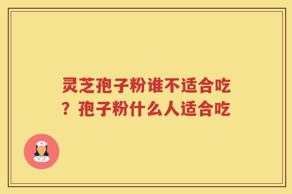 灵芝孢子粉谁不适合吃？孢子粉什么人适合吃
