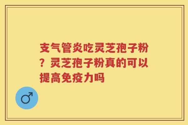 吃灵芝孢子粉？灵芝孢子粉真的可以提高免疫力吗