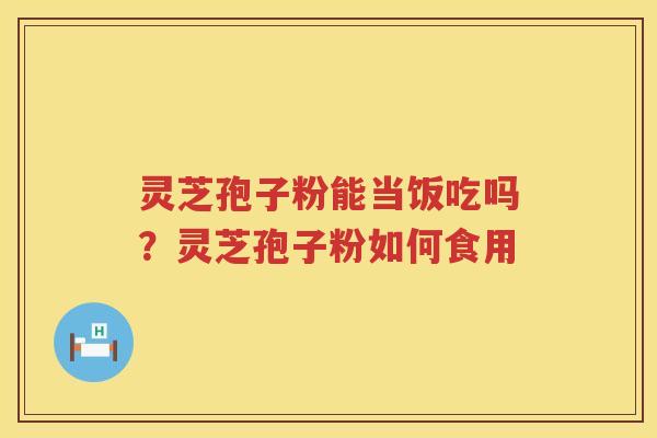 灵芝孢子粉能当饭吃吗？灵芝孢子粉如何食用