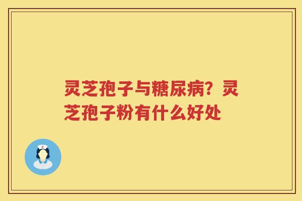 灵芝孢子与？灵芝孢子粉有什么好处