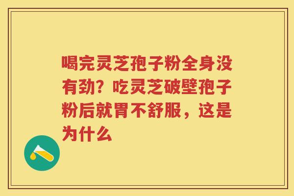 喝完灵芝孢子粉全身没有劲？吃灵芝破壁孢子粉后就胃不舒服，这是为什么