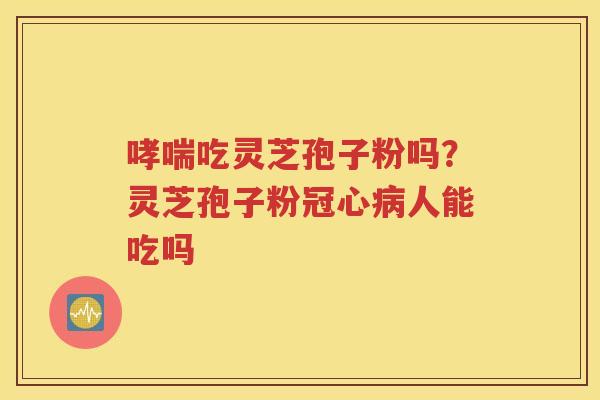 吃灵芝孢子粉吗？灵芝孢子粉人能吃吗
