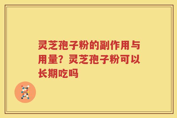 灵芝孢子粉的副作用与用量？灵芝孢子粉可以长期吃吗