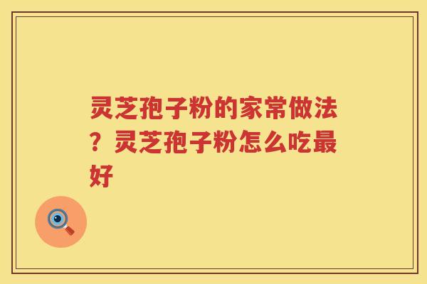 灵芝孢子粉的家常做法?灵芝孢子粉怎么吃好 灵芝孢子粉的家常做法?灵芝孢子粉怎么吃好