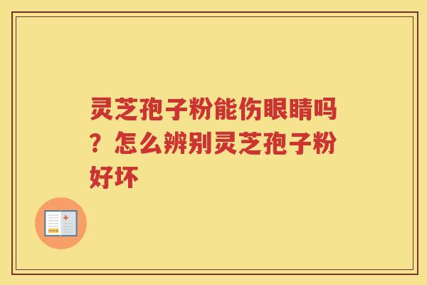 灵芝孢子粉能伤眼睛吗?怎么辨别灵芝孢子粉好坏 灵芝孢子粉能伤眼睛吗?怎么辨别灵芝孢子粉好坏