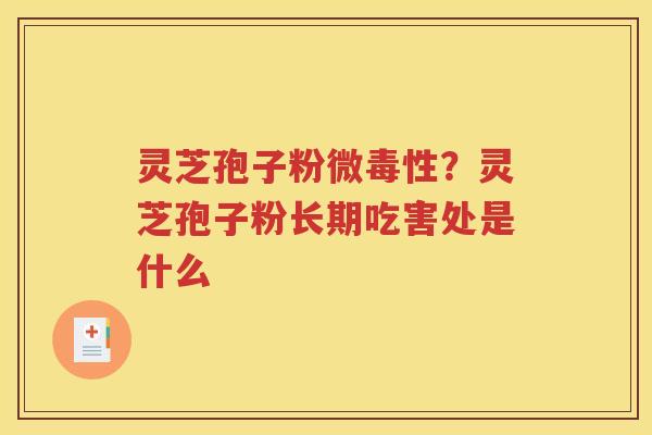 灵芝孢子粉微毒性?灵芝孢子粉长期吃害处是什么 灵芝孢子粉微毒性?灵芝孢子粉长期吃害处是什么