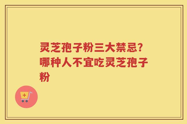 灵芝孢子粉三大禁忌?哪种人不宜吃灵芝孢子粉 灵芝孢子粉三大禁忌?哪种人不宜吃灵芝孢子粉