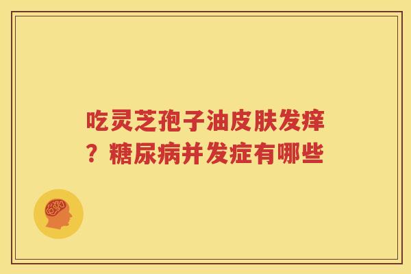 吃灵芝孢子油发痒？并发症有哪些