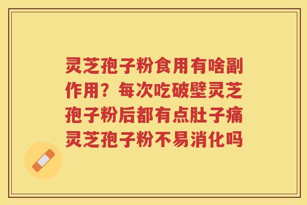 灵芝孢子粉食用有啥副作用？每次吃破壁灵芝孢子粉后都有点肚子痛灵芝孢子粉不易消化吗
