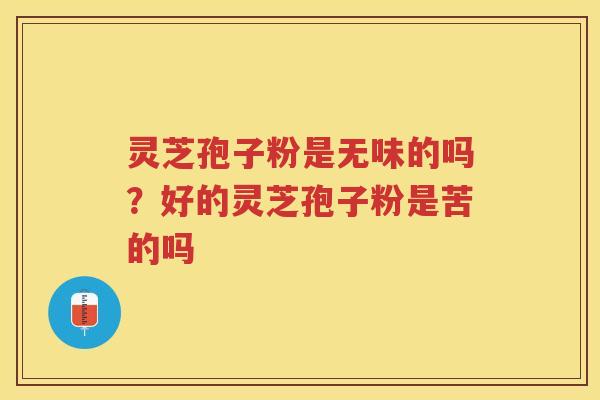 灵芝孢子粉是无味的吗？好的灵芝孢子粉是苦的吗
