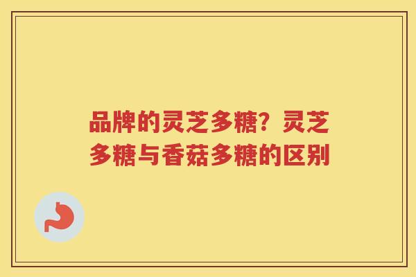 品牌的灵芝多糖？灵芝多糖与香菇多糖的区别