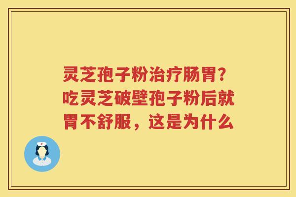 灵芝孢子粉肠胃？吃灵芝破壁孢子粉后就胃不舒服，这是为什么