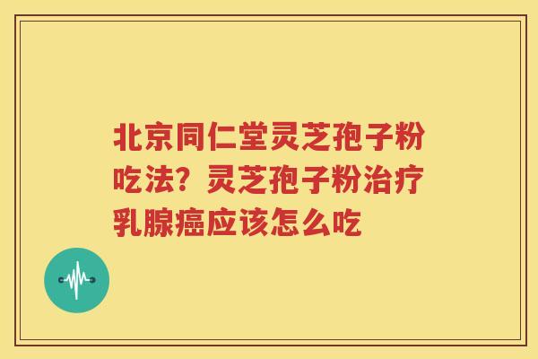 北京同仁堂灵芝孢子粉吃法？灵芝孢子粉乳腺应该怎么吃