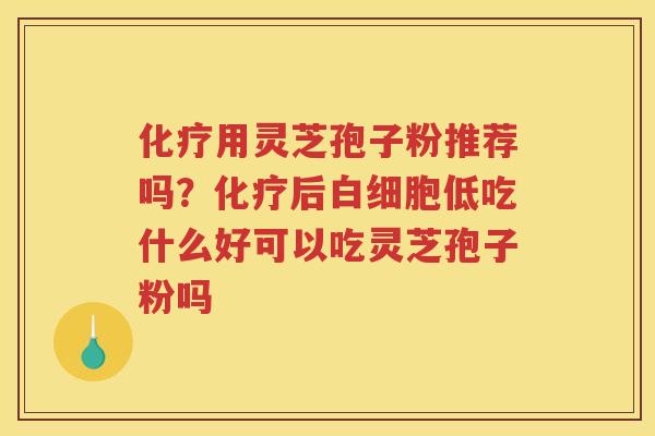 用灵芝孢子粉推荐吗？后低吃什么好可以吃灵芝孢子粉吗