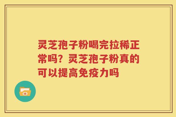 灵芝孢子粉喝完拉稀正常吗？灵芝孢子粉真的可以提高免疫力吗