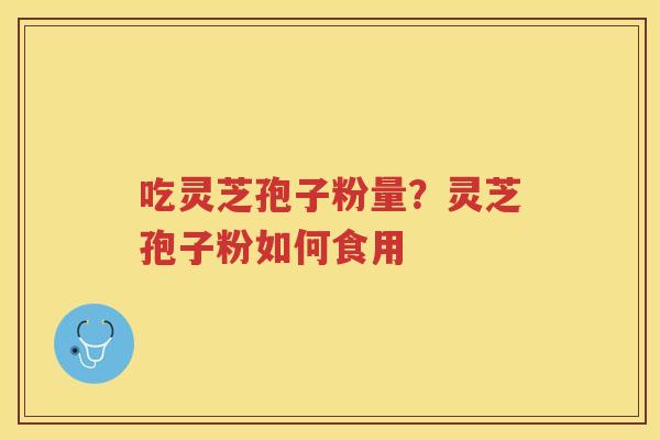 吃灵芝孢子粉量？灵芝孢子粉如何食用
