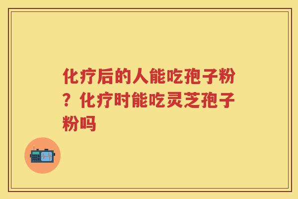 后的人能吃孢子粉？时能吃灵芝孢子粉吗