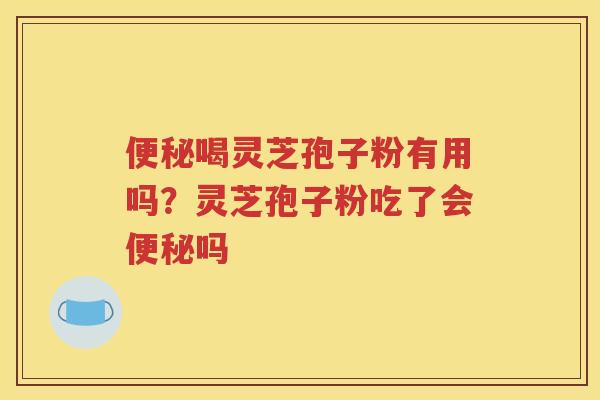 喝灵芝孢子粉有用吗？灵芝孢子粉吃了会吗