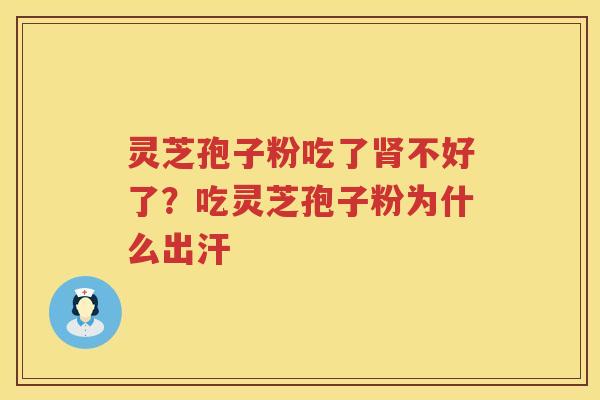 灵芝孢子粉吃了不好了？吃灵芝孢子粉为什么出汗