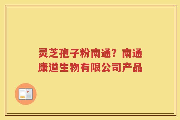 灵芝孢子粉南通？南通康道生物有限公司产品