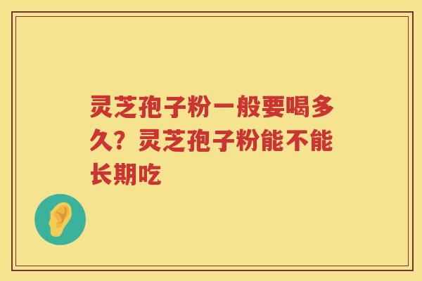 灵芝孢子粉一般要喝多久？灵芝孢子粉能不能长期吃