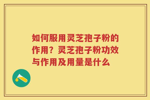 如何服用灵芝孢子粉的作用？灵芝孢子粉功效与作用及用量是什么