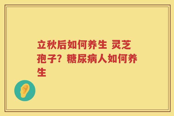立秋后如何养生 灵芝孢子？人如何养生