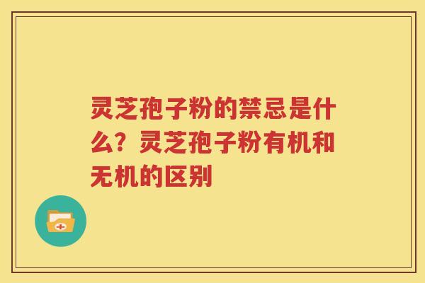 灵芝孢子粉的禁忌是什么？灵芝孢子粉有机和无机的区别