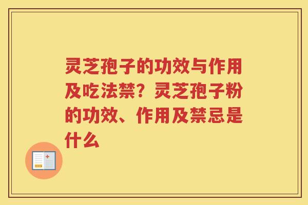 灵芝孢子的功效与作用及吃法禁？灵芝孢子粉的功效、作用及禁忌是什么