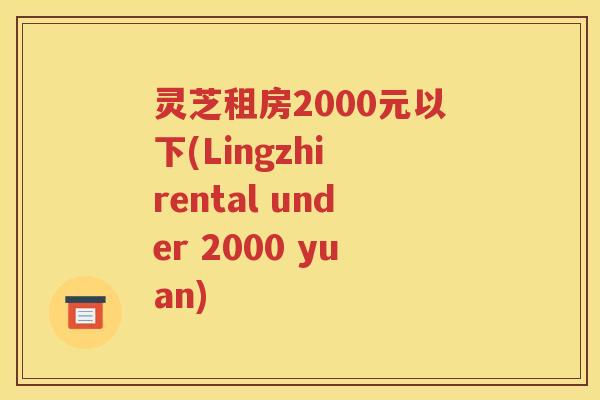 灵芝租房2000元以下(Lingzhi rental under 2000 yuan)