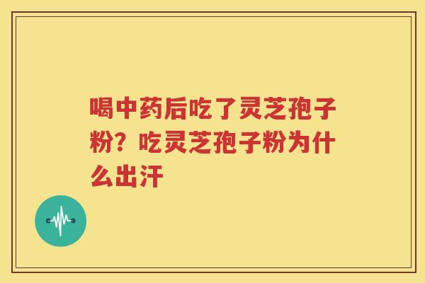 喝后吃了灵芝孢子粉？吃灵芝孢子粉为什么出汗