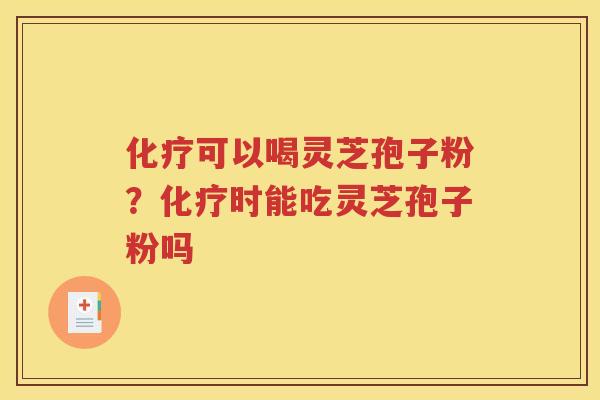 可以喝灵芝孢子粉？时能吃灵芝孢子粉吗