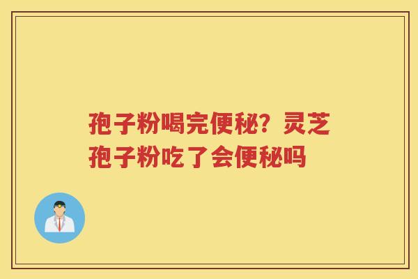 孢子粉喝完？灵芝孢子粉吃了会吗