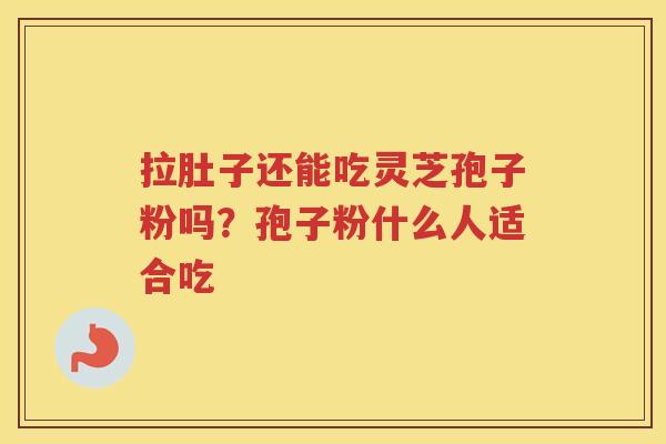 拉肚子还能吃灵芝孢子粉吗？孢子粉什么人适合吃