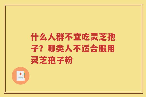 什么人群不宜吃灵芝孢子？哪类人不适合服用灵芝孢子粉