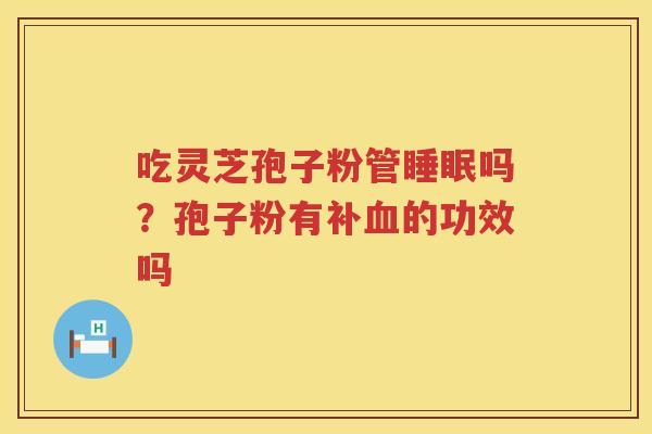 吃灵芝孢子粉管吗？孢子粉有补的功效吗