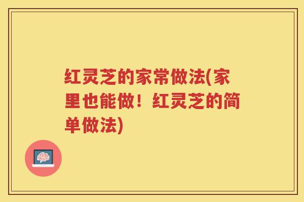 红灵芝的家常做法(家里也能做！红灵芝的简单做法)