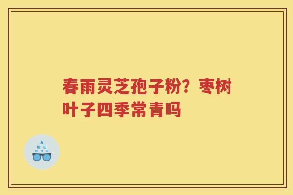 春雨灵芝孢子粉？枣树叶子四季常青吗